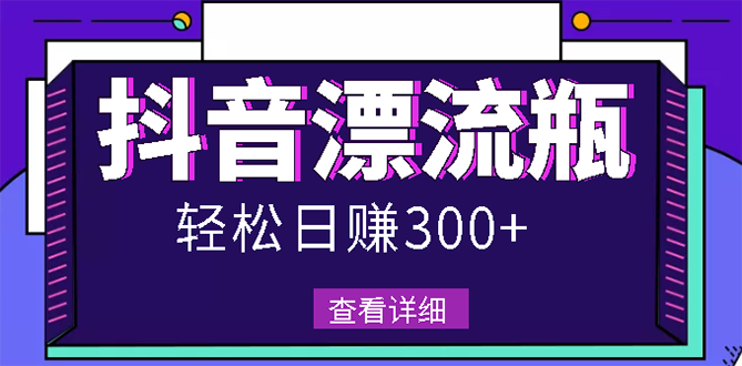 【副业项目3133期】最新抖音漂流瓶发作品项目如何操作，日入300-500元【自带流量热度】-千图副业网