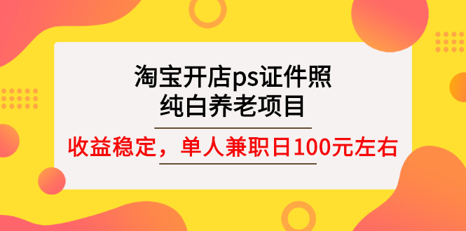 【副业项目3135期】淘宝开店ps证件照项目，单人兼职稳定日100元 (教程+软件+素材)ps赚钱-千图副业网