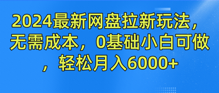 2024最新网盘拉新玩法，无需成本，0基础小白可做，轻松月入6000+-千图副业网