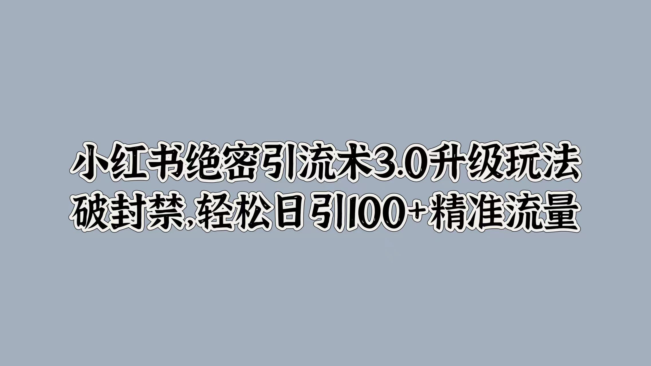 小红书绝密引流术3.0升级玩法，破封禁，轻松日引100+精准流量-千图副业网