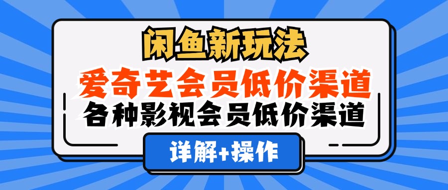 闲鱼新玩法，爱奇艺会员低价渠道，各种影视会员低价渠道详解-千图副业网
