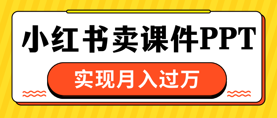 小红书卖课件ppt，实现月入过万-千图副业网