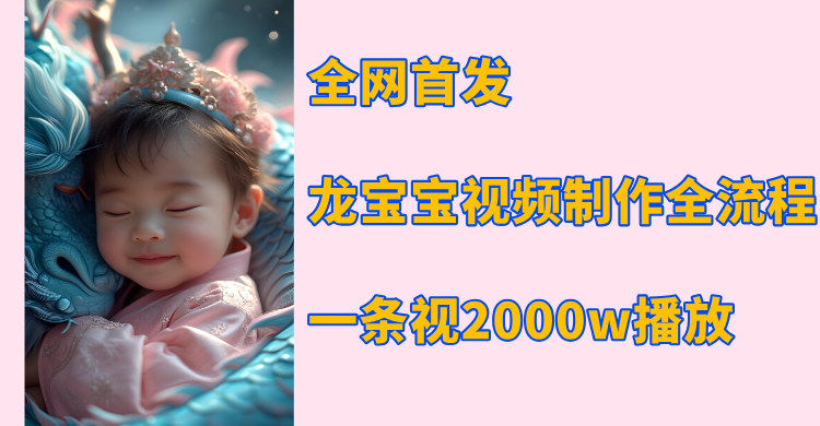 全网首发，龙宝宝视频制作教程，一条视频2000w播放-千图副业网