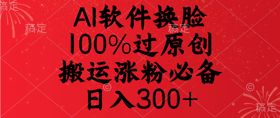 AI软件换脸，100%过原创，搬运涨粉必备，日入300+-千图副业网