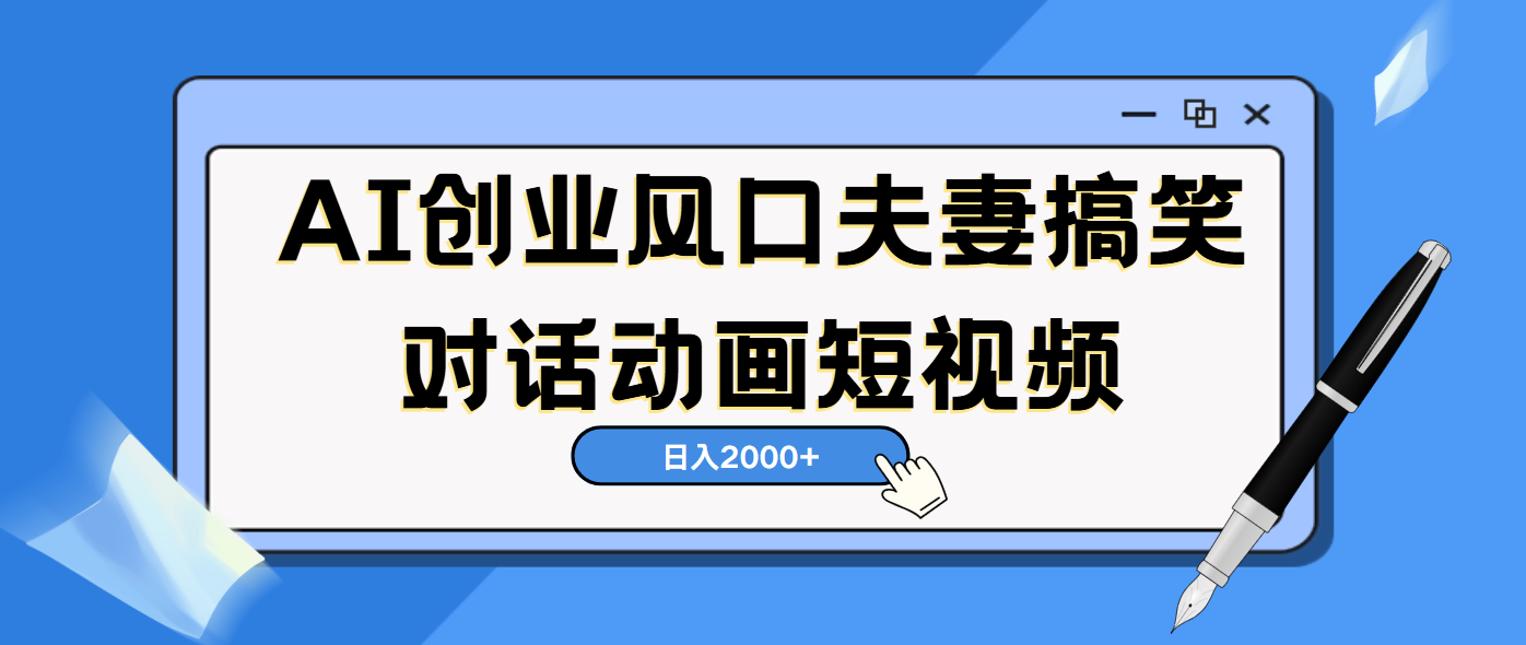 AI短视频创业风口！夫妻搞笑对话，动画短视频5分钟做一条，轻松日入2000（可矩阵放大）-千图副业网