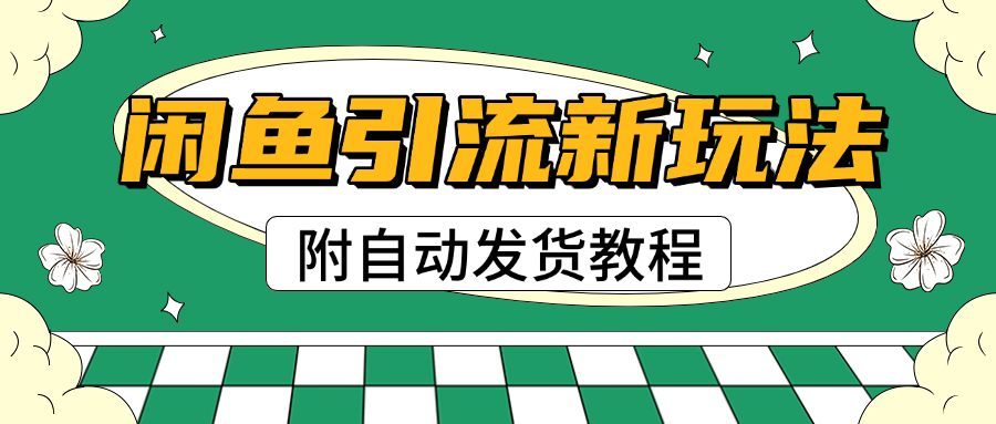 2025闲鱼引流新玩法，日引200+创业粉，每天稳定1000+收益（附自动发货教程）-千图副业网