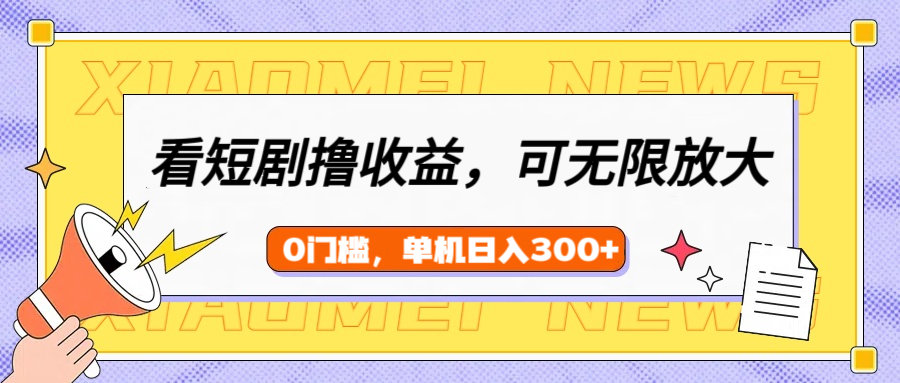 看短剧领收益，可矩阵无限放大，单机日收益300+，新手小白轻松上手！-千图副业网