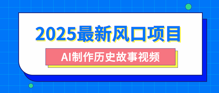 2025最新风口项目，AI制作历史故事视频，零基础也能做爆款，附保姆级教程-千图副业网