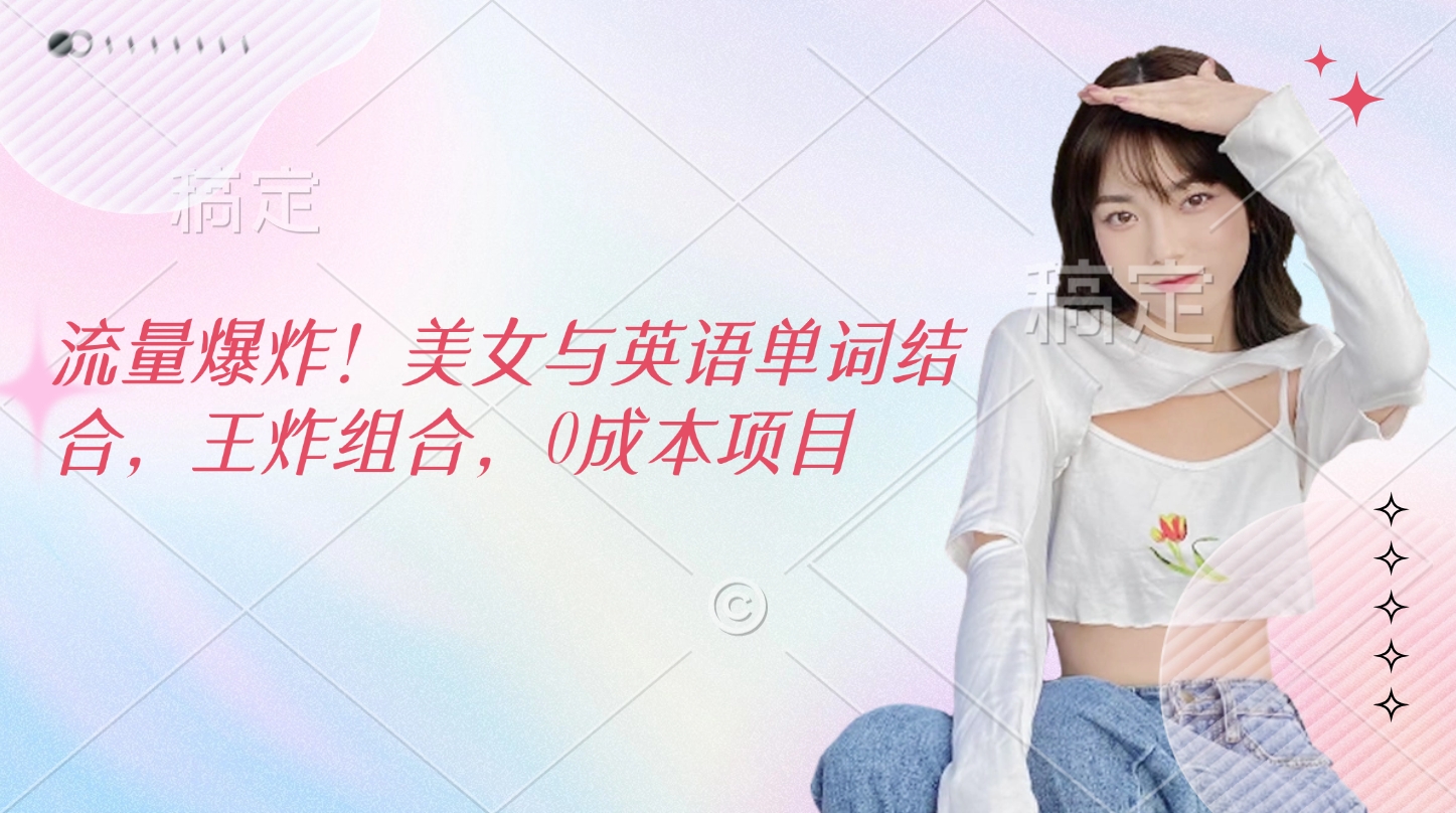 流量爆炸！美女与英语单词结合，王炸组合，0成本项目-千图副业网