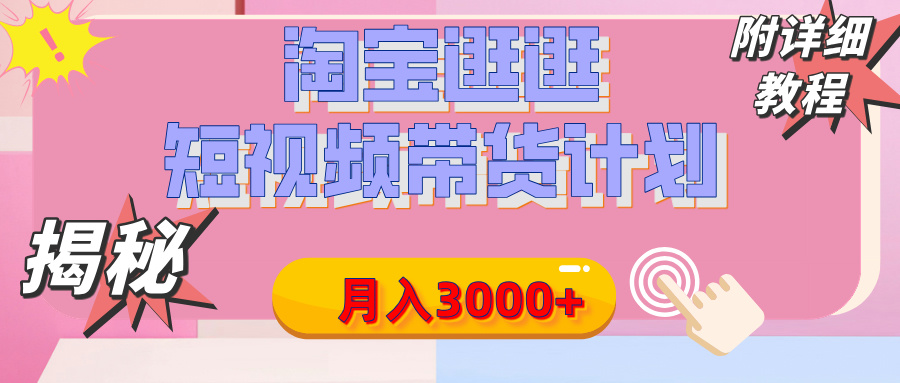 【揭秘】淘宝逛逛短视频带货计划，有人能月入3000+（附项目教程）-千图副业网