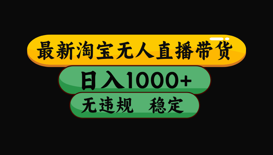（最新）淘宝无人直播带货，日入1000+，不违规不封号，稳定，3月中旬研究的独家技术，操作简单-千图副业网