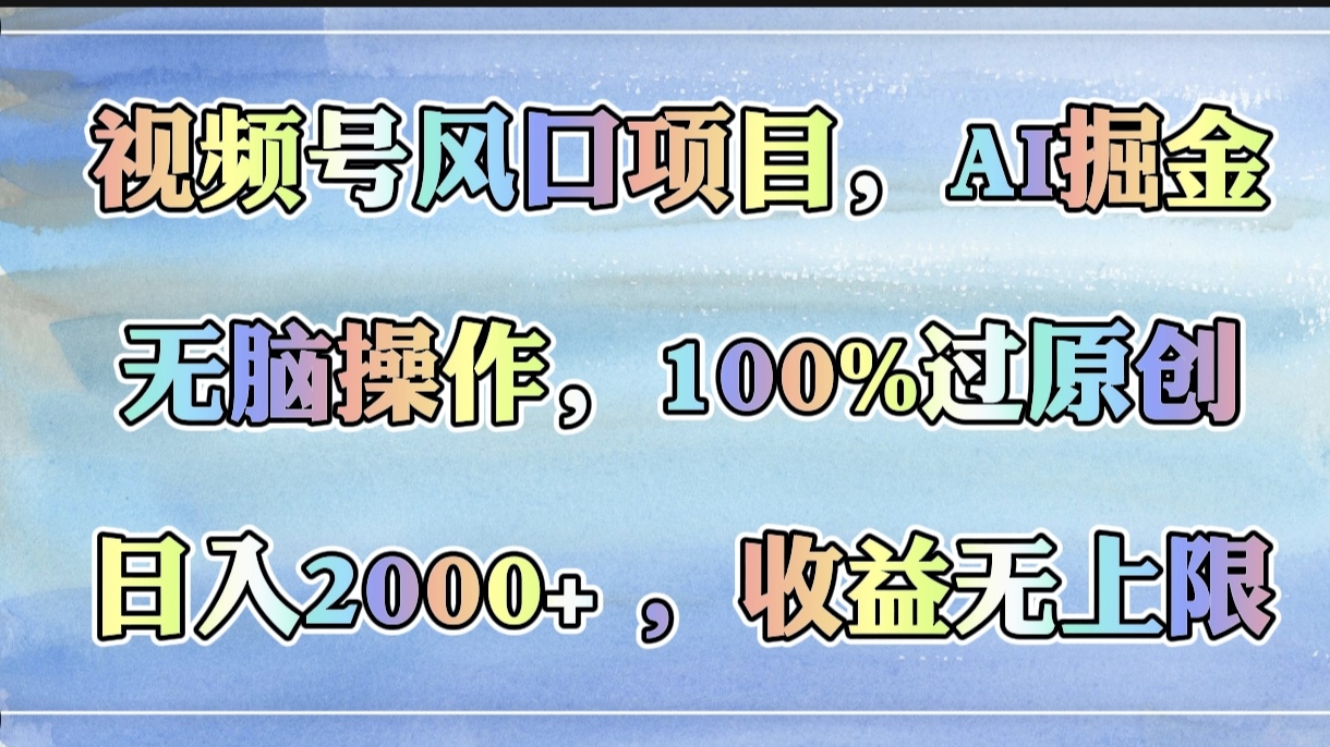 视频号风口项目，AI掘金，无脑操作，100%过原创，日入2000+，收益无上限-千图副业网