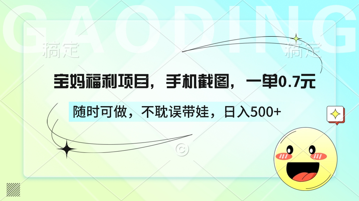 宝妈福利项目，手机截图，一单0.7元，随时可做，不耽误带娃，日入500+-千图副业网