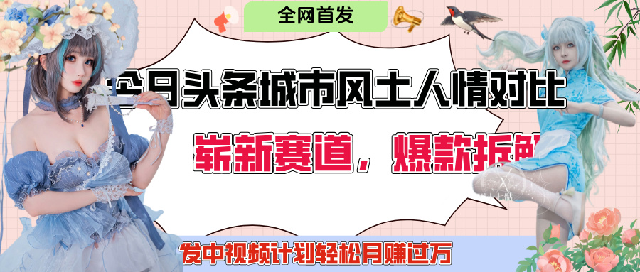 今日头条城市人文对比赛道，制造对立让粉丝站队，引发共鸣及自豪感，发中视频计划轻松月赚过万！-千图副业网