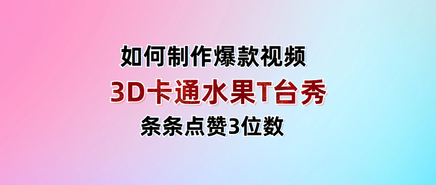 3D卡通水果走秀视频，条条点赞3位数，单日变现1000+-千图副业网