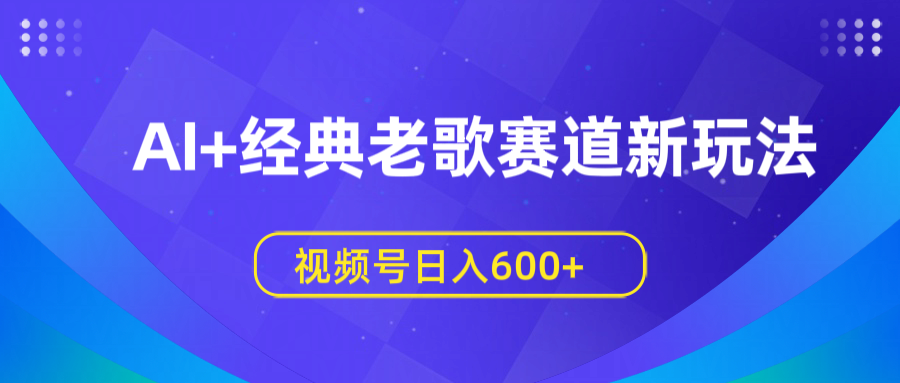 AI+经典老歌赛道新玩法，视频号日入600+-千图副业网