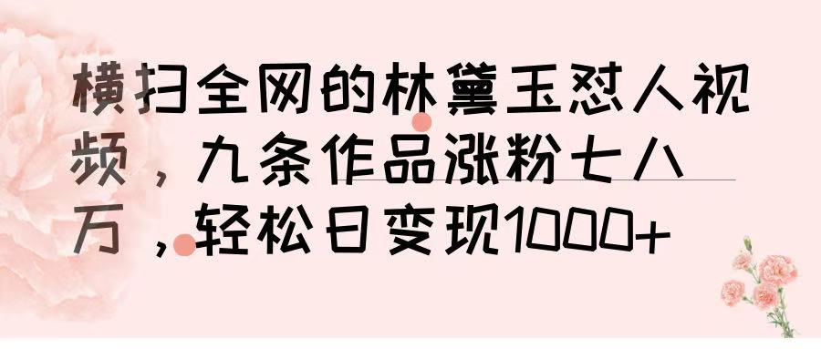 横扫全网的林黛玉怼人视频，九条作品涨粉七八万，轻松日变现 1000➕-千图副业网