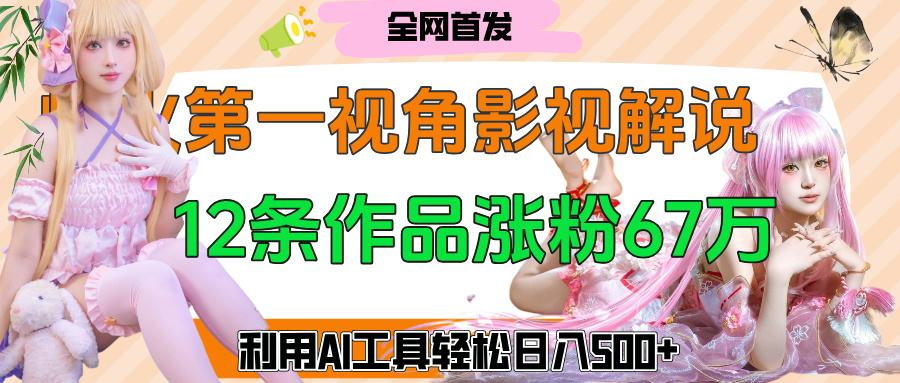 爆火第一人称视角影视解说，12条作品涨粉67万，巧用AI工具，轻松日入500+-千图副业网