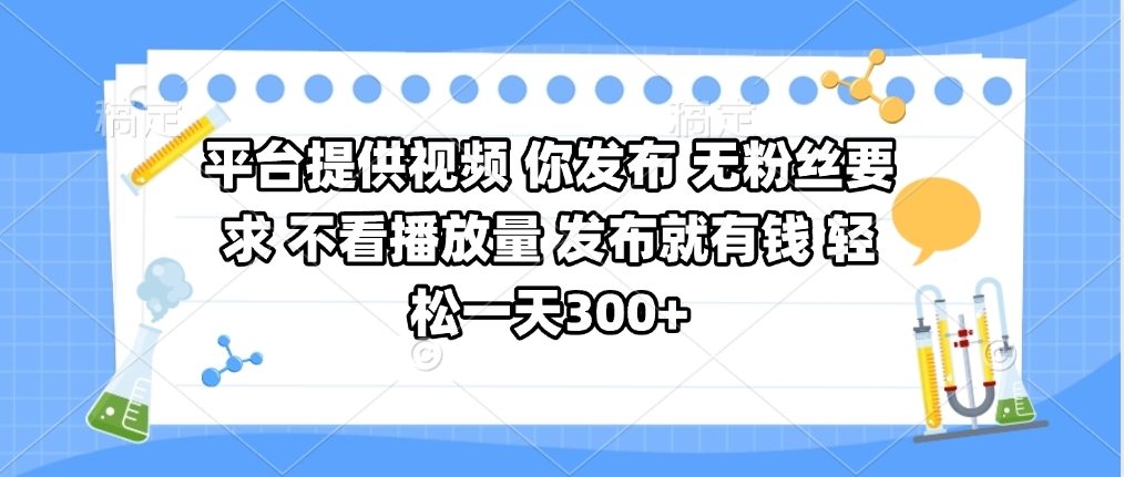平台提供视频 你发布 无粉丝要求 不看视频播放量 发布就有钱 轻松一天300+-千图副业网