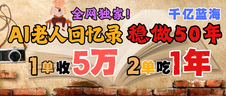 AI帮老人写回忆录，可以稳做50年的蓝海千亿赛道，一月收5万，2单吃一年，爆发能做百万，永远的朝阳赛道-千图副业网