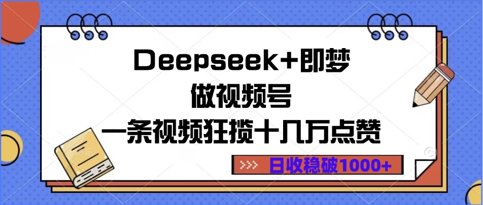 Deepseek+即梦做视频号，一条视频狂揽十几万点赞，日收稳破1000+-千图副业网