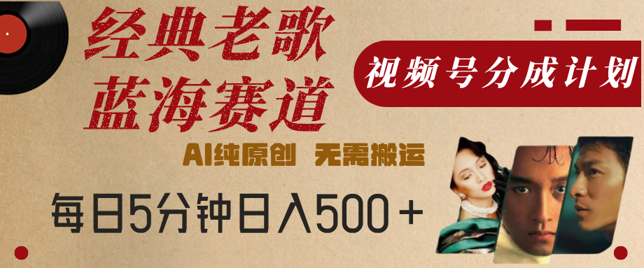 最新经典老歌赛道，视频号分成计划，收益拿到手软，AI纯原创，无需搬运，每天5分钟，单号日入500+-千图副业网