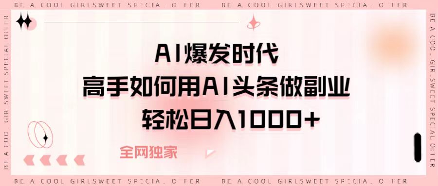 AI爆发时代，高手如何用AI头条做副业，轻松日入1000+-千图副业网