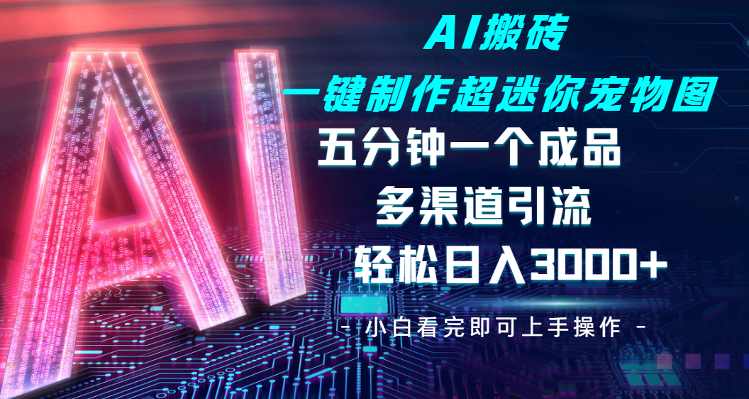 Ai 搬砖一键制作超迷你宠物图，五分钟一个成品，多渠道引流，轻松日入 3000-千图副业网