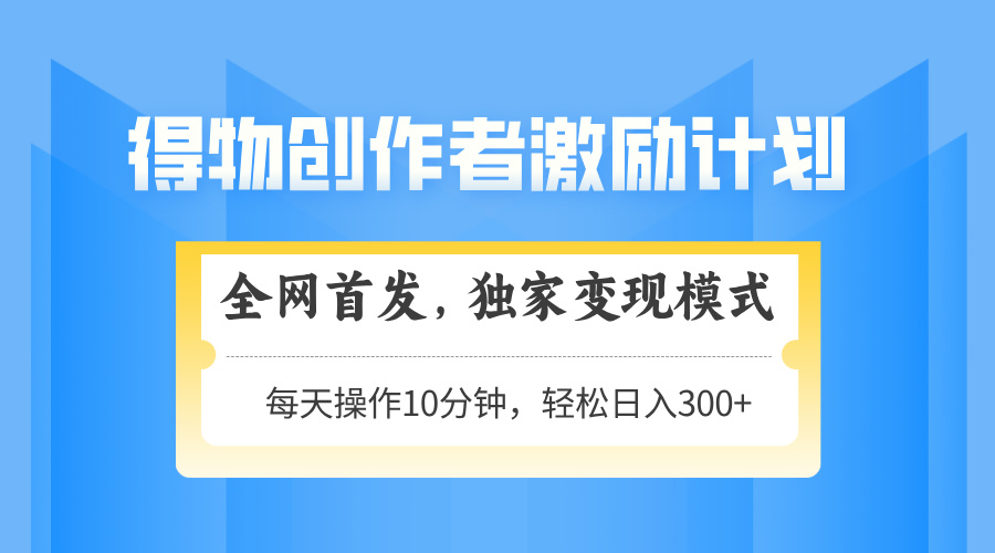 得物创作者激励，独家变现模式，轻松上手，日入3张+ 可矩阵、可放大-千图副业网