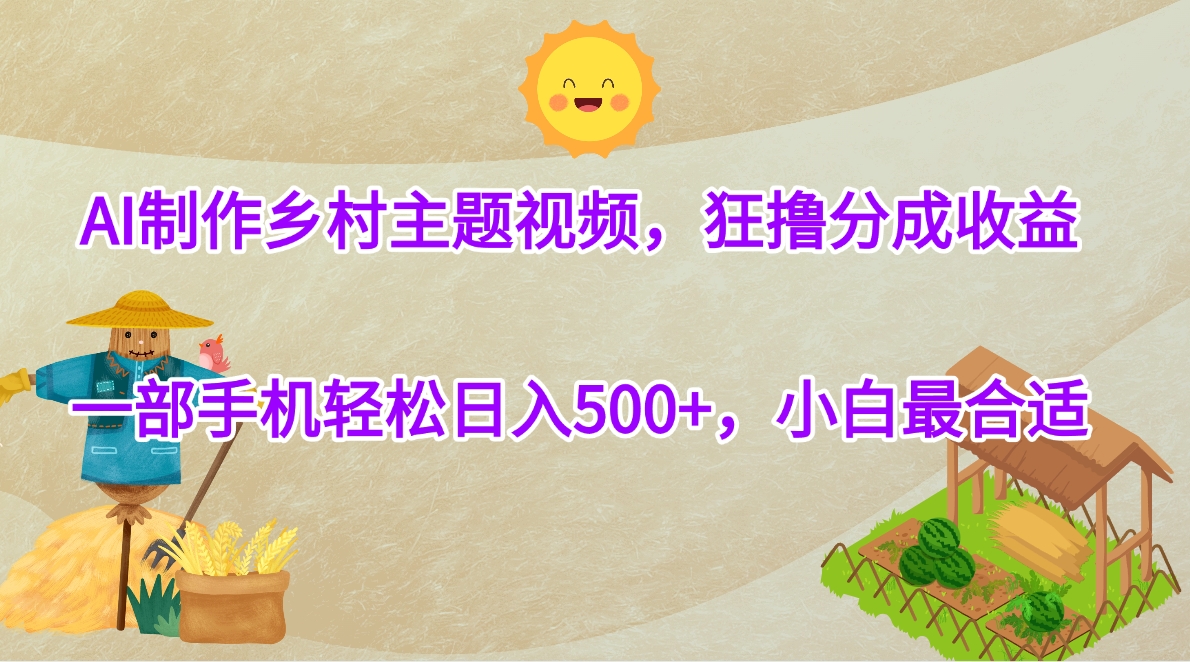 AI制作乡村主题视频，狂撸分成收益，一部手机轻松日入500+，小白最合适-千图副业网