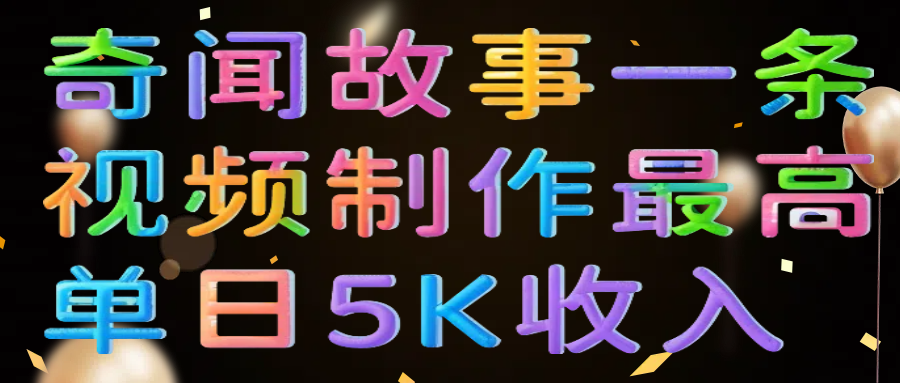 奇闻故事一条视频制作最高单日5K收入-千图副业网