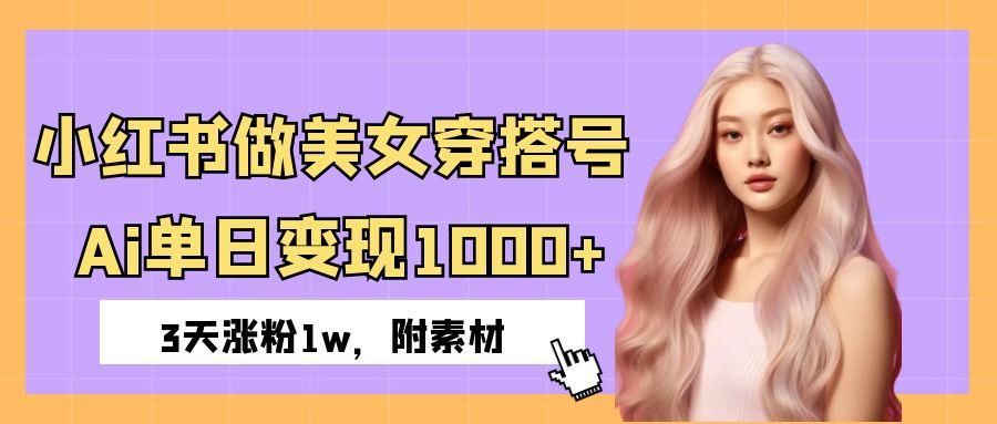 小红书做美女穿搭号，ai单日变现1000+，3天涨粉1w。-千图副业网