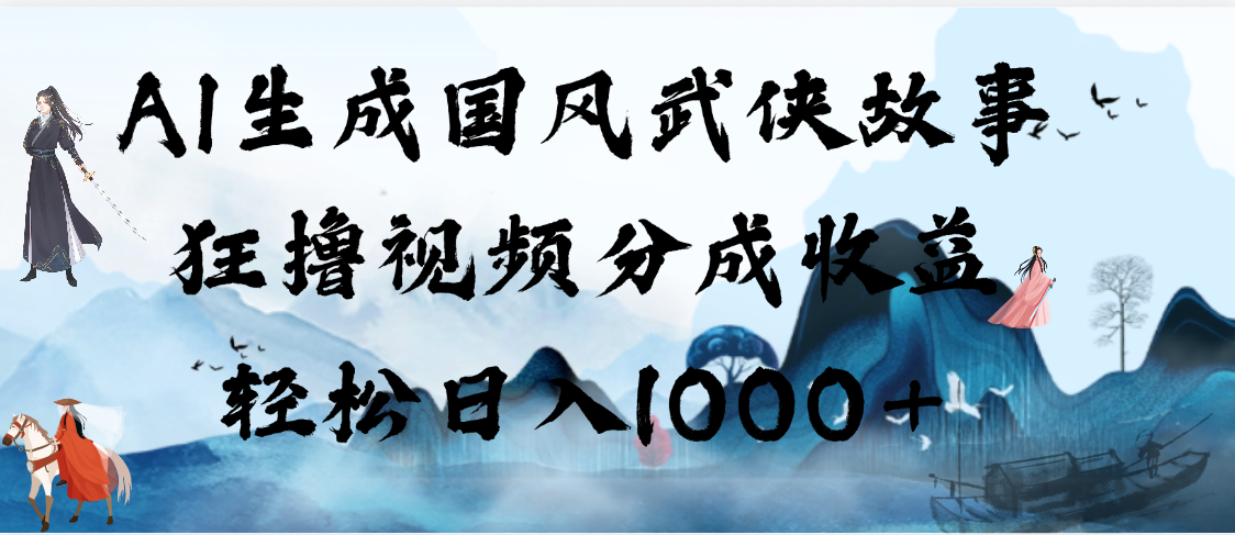 AI生成国风武侠故事，狂撸视频分成收益，轻松日入1000+【可多平台分发】-千图副业网