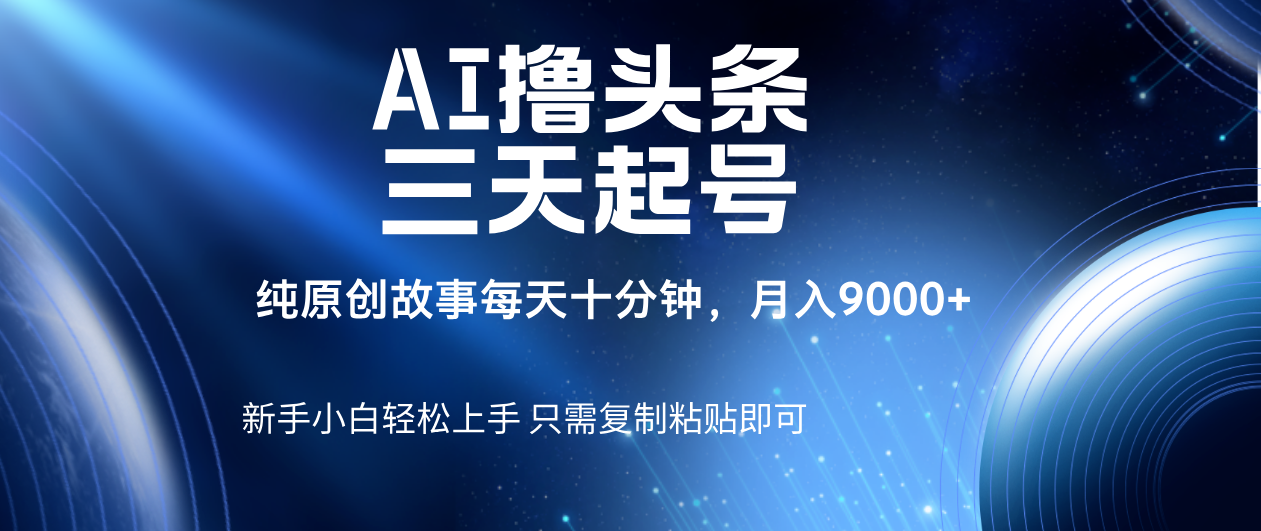 AI撸头条三天起号，纯原创情感故事，每天10分钟月入9000＋-千图副业网
