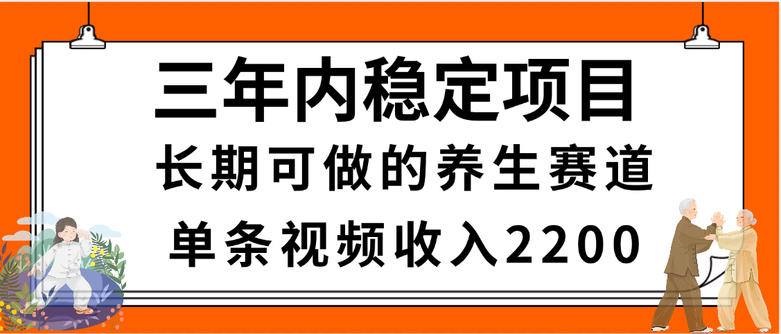 三年内稳定项目，长期可做的养生赛道，单条视频收入2200，新手秒上手-千图副业网