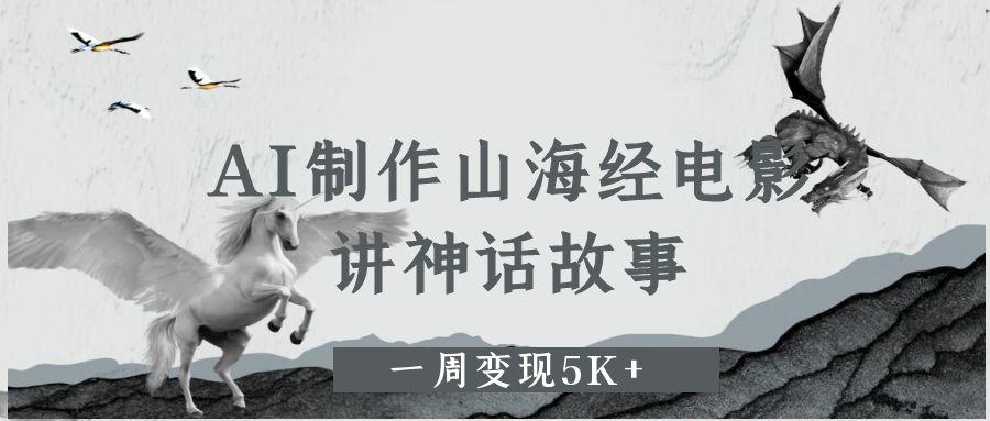 AI制作山海经电影，讲神话故事，一周变现5K+-千图副业网