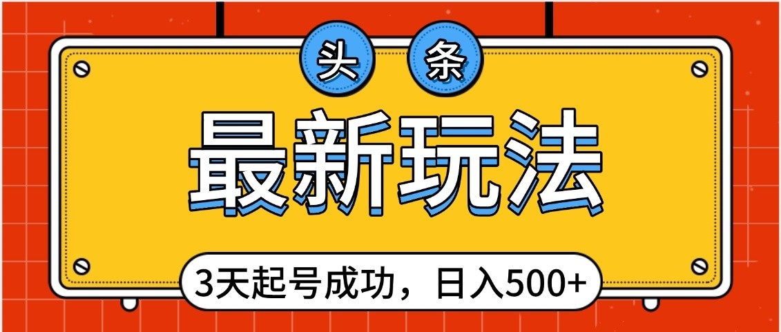 头条，最新玩法，3天起号成功，日入500+，小白轻松上手-千图副业网