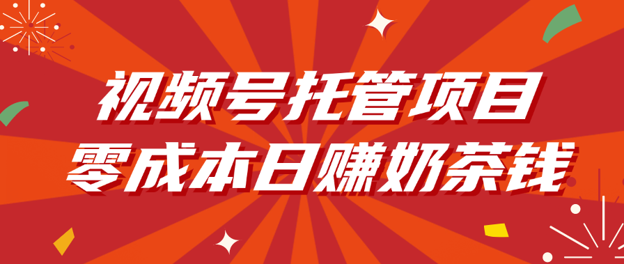视频号托管项目，零成本日赚奶茶钱-千图副业网