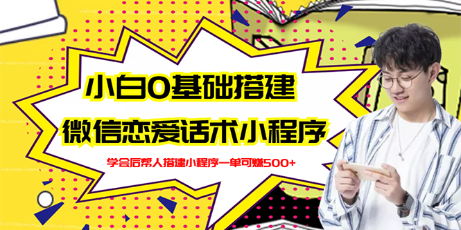 【副业项目3264期】教你0基础搭建微信恋爱话术小程序，一单赚几百【视频教程+小程序源码】-千图副业网