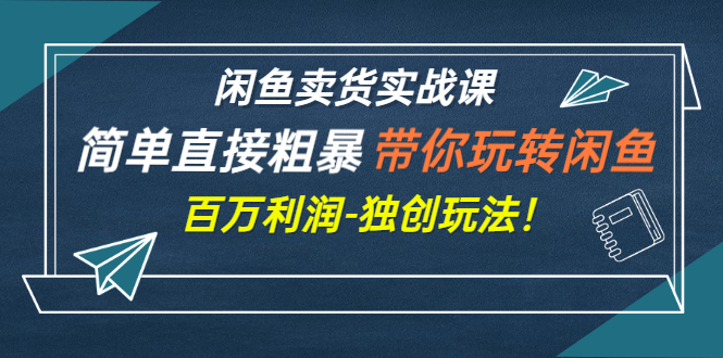 【副业项目3340期】闲鱼卖货实战课，简单直接粗暴（闲鱼怎么卖货赚钱的独创玩法）-千图副业网