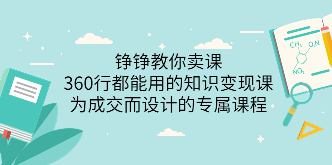 【副业项目3947期】铮铮教你卖课：360行都能用的知识变现课，为成交而设计的专属课程-价值2980-千图副业网