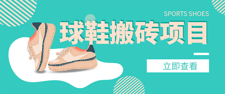 【副业项目4740期】外面收费998的球鞋搬砖项目，月入5000+【详细教程+资源渠道】-千图副业网
