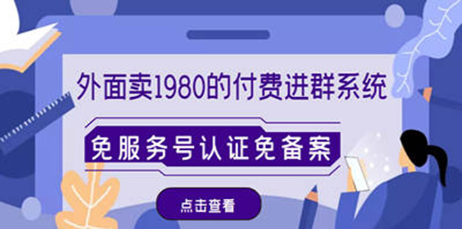 【副业项目4820期】外面卖1980的付费进群免服务号认证免备案（源码+教程+变现）-千图副业网
