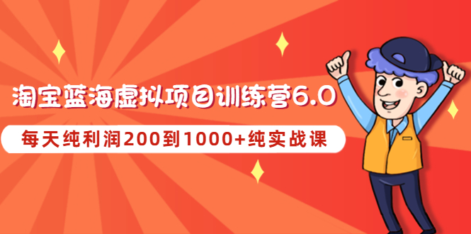 【副业项目4829期】黄岛主《淘宝蓝海虚拟项目陪跑训练营6.0》每天纯利润200到1000+纯实战课-千图副业网
