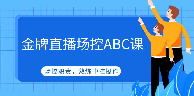 【副业项目5153期】金牌直播场控ABC课，场控职责，熟练中控操作-千图副业网