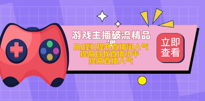 【副业项目5100期】游戏主播破流精品课，从0到1提升直播间人气 提高自我直播水平 提高直播人气-千图副业网