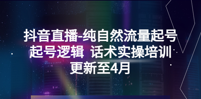 【副业项目5612期】抖音直播-纯自然流量起号，起号逻辑 话术实操培训（更新至4月）-千图副业网