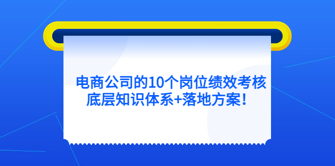 【副业项目5500期】电商公司的10个岗位绩效考核的底层知识体系+落地方案-千图副业网