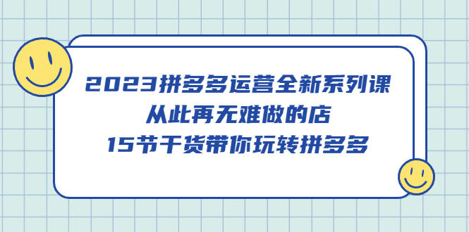 【副业项目5519期】2023拼多多运营全新系列课，从此再无难做的店，15节干货带你玩转拼多多-千图副业网