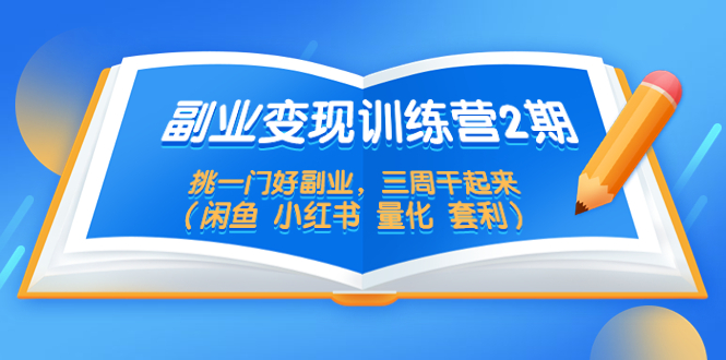 【副业项目5542期】副业变现训练营2期，挑一门好副业，三周干起来（闲鱼 小红书 量化 套利）-千图副业网